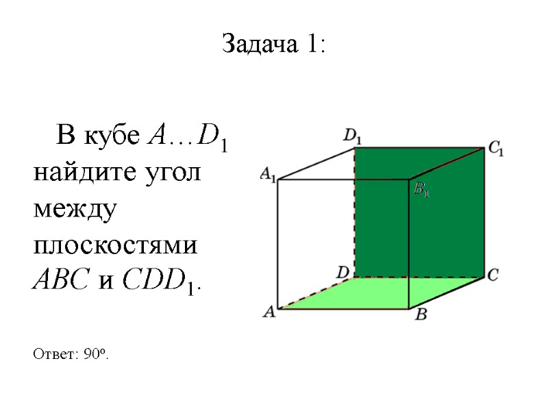 Задача 1:    В кубе A…D1 найдите угол между плоскостями ABC и